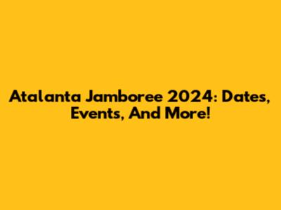 Atalanta Jamboree 2024: Dates, Events, And More!