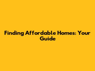 Finding Affordable Homes: Your Guide
